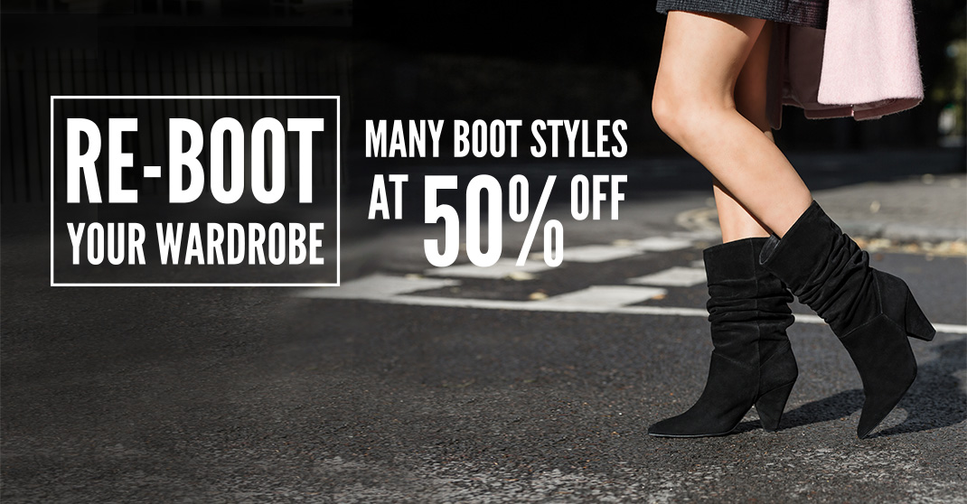 Re-boot your wardrobe - Many boot styles at 50% off